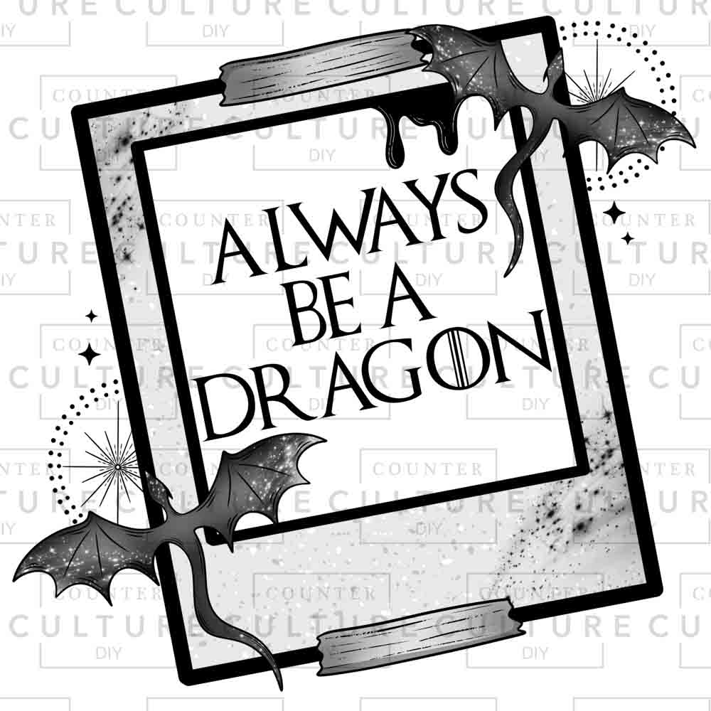 Always Be a Dragon DTF Transfer - Counter Culture DIY